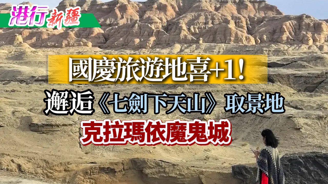 有片丨【港行新疆】國慶旅遊地喜+1！邂逅《七劍下天山》取景地克拉瑪依魔鬼城